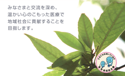 みなさまと交流を深め、温かい心のこもった医療で地域社会に貢献することを目指します。